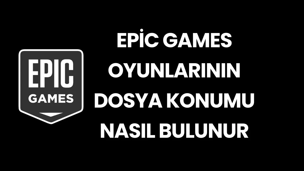 Epic Games Oyunlarının Dosya Konumu Klasörü Nasıl Bulunur?
