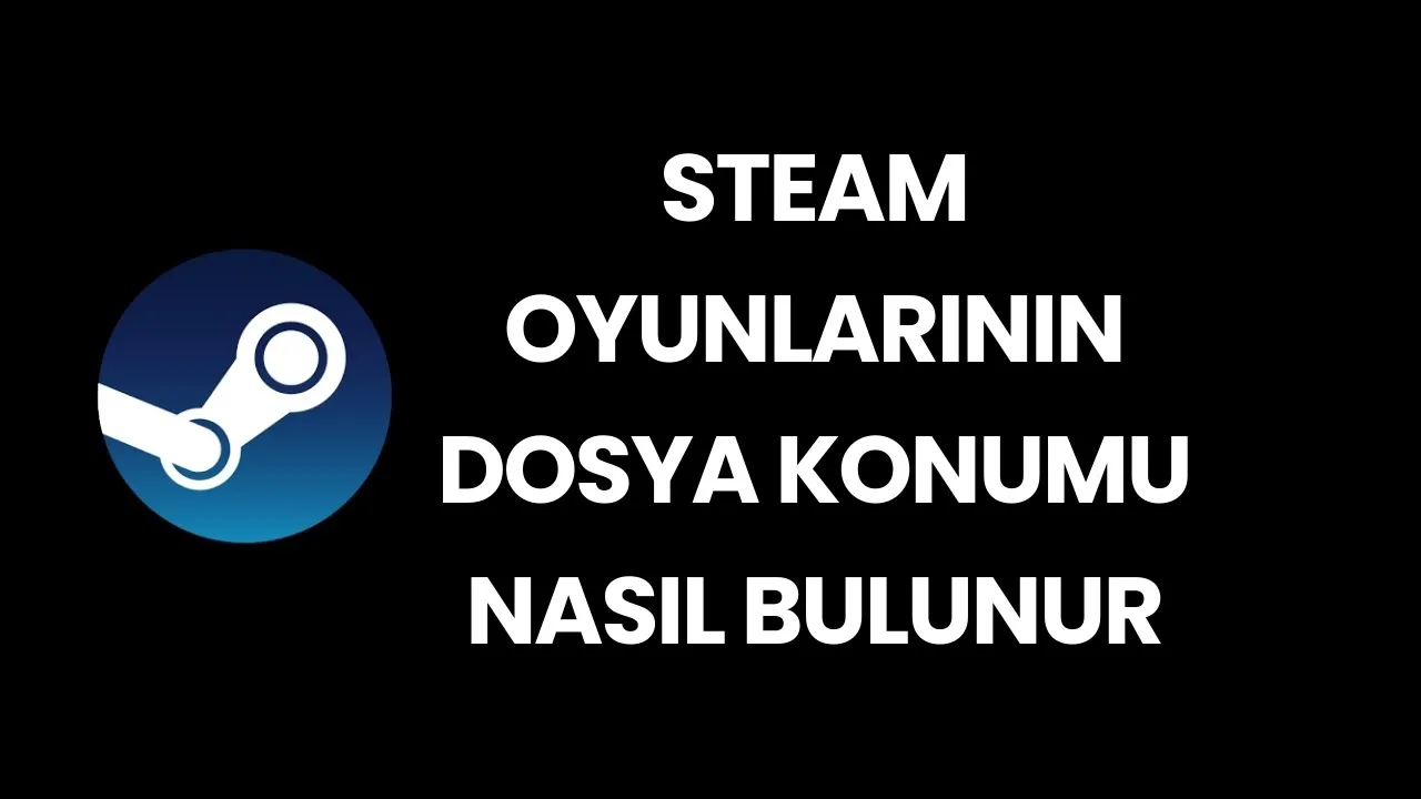 Steam Oyunlarının Dosya Konumu Nasıl Bulunur?